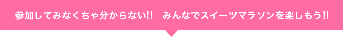 参加してみなくちゃ分からない!! みんなでスイーツマラソンを楽しもう!!