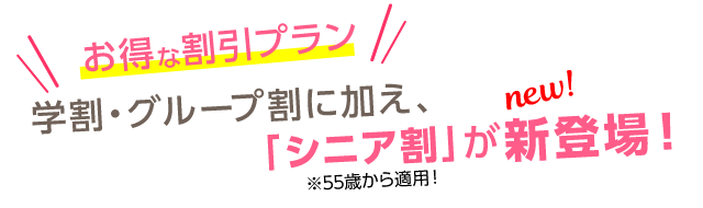 お得な学割・グループ割に加えて、シニア割が新登場